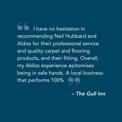 I have no hesitation in recommending Neil Hubbard and Aldiss for their professional service and quality carpet and flooring products, and their fitting. Overall, my Aldiss experience epitomises being in safe hands. A local business that performs 100% – The Gull Inn